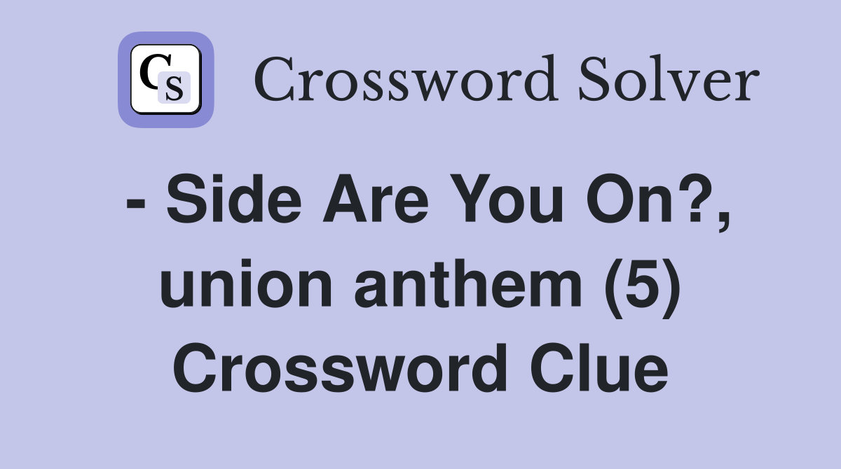 - Side Are You On?, union anthem (5) Crossword Clue
