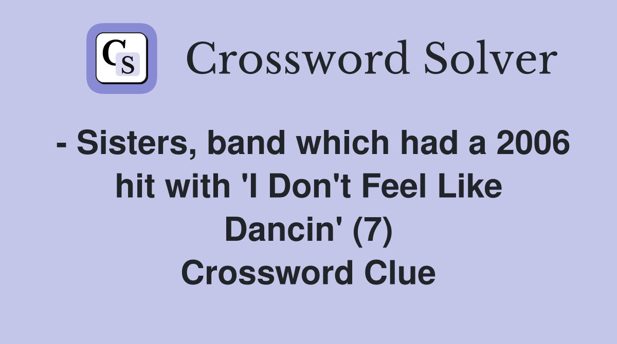 - Sisters, band which had a 2006 hit with 'I Don't Feel Like Dancin' (7) Crossword Clue
