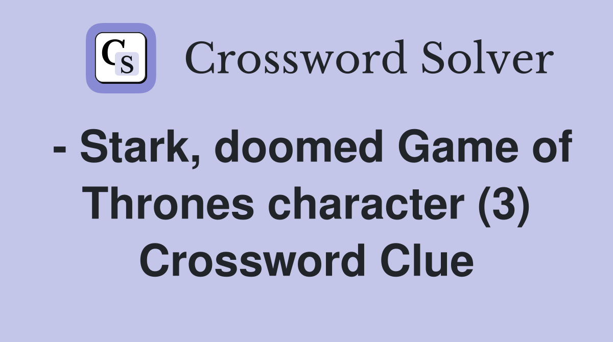 - Stark, doomed Game of Thrones character (3) Crossword Clue