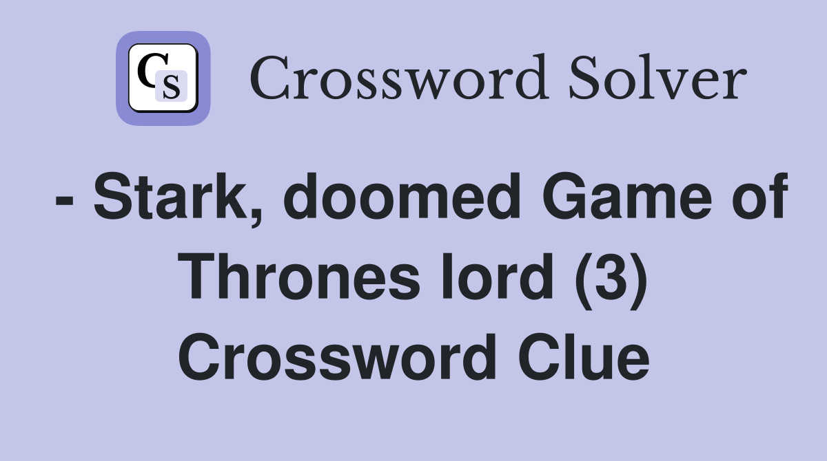 - Stark, doomed Game of Thrones lord (3) Crossword Clue