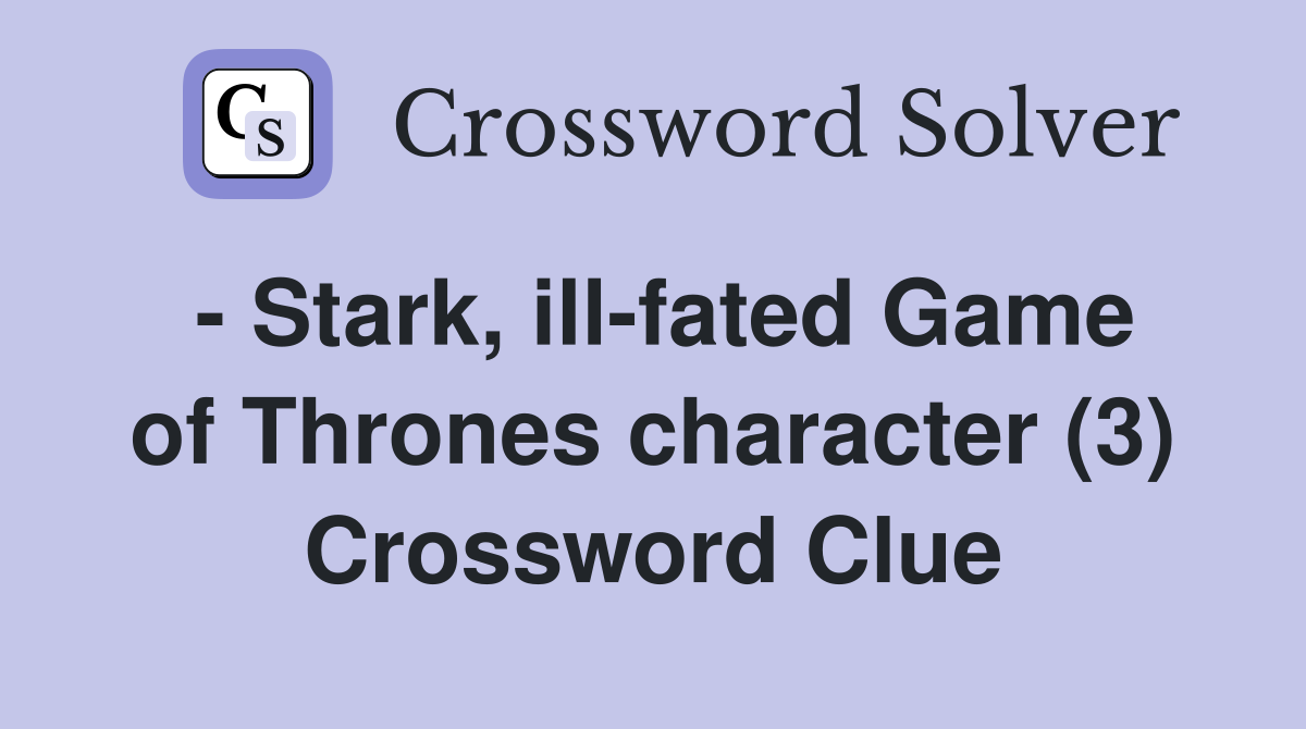 - Stark, ill-fated Game of Thrones character (3) Crossword Clue