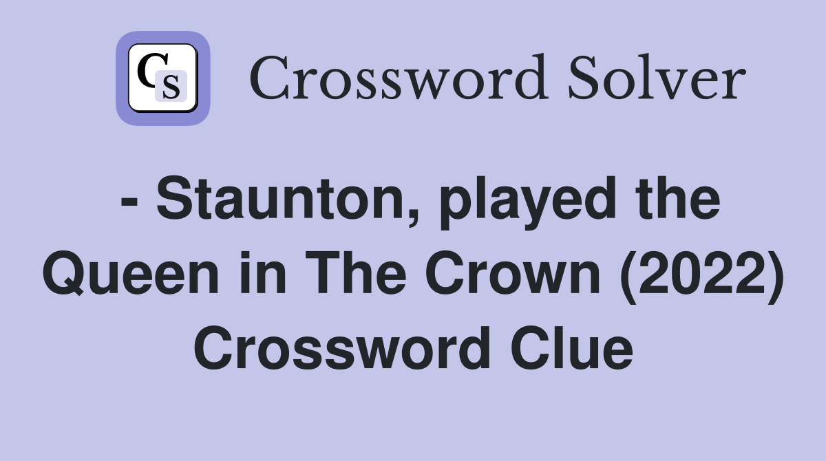 - Staunton, played the Queen in The Crown (2022) Crossword Clue