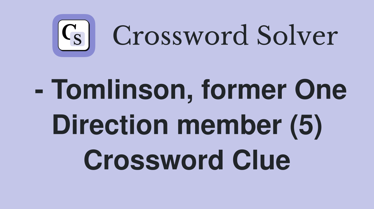 - Tomlinson, former One Direction member (5) Crossword Clue