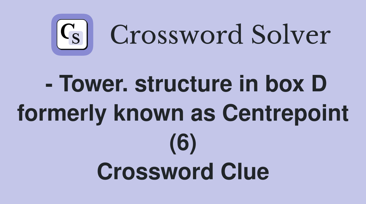 - Tower. structure in box D formerly known as Centrepoint (6) Crossword Clue