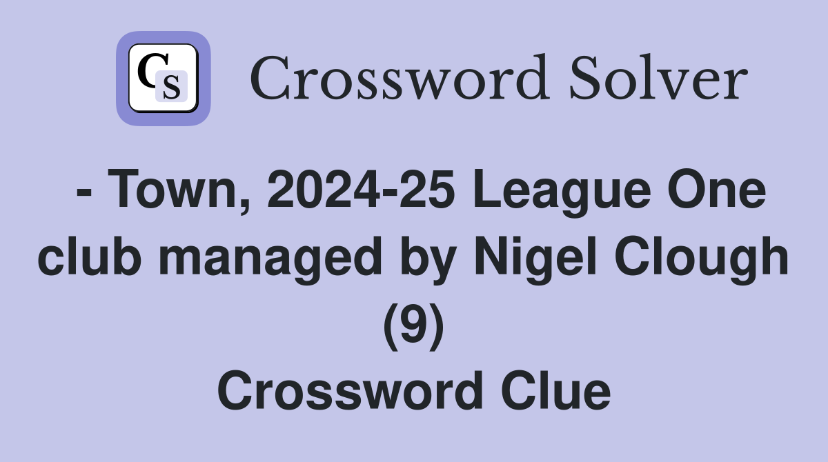 - Town, 2024-25 League One club managed by Nigel Clough (9) Crossword Clue