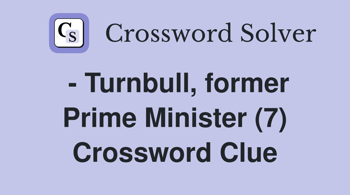 - Turnbull, former Prime Minister (7) Crossword Clue
