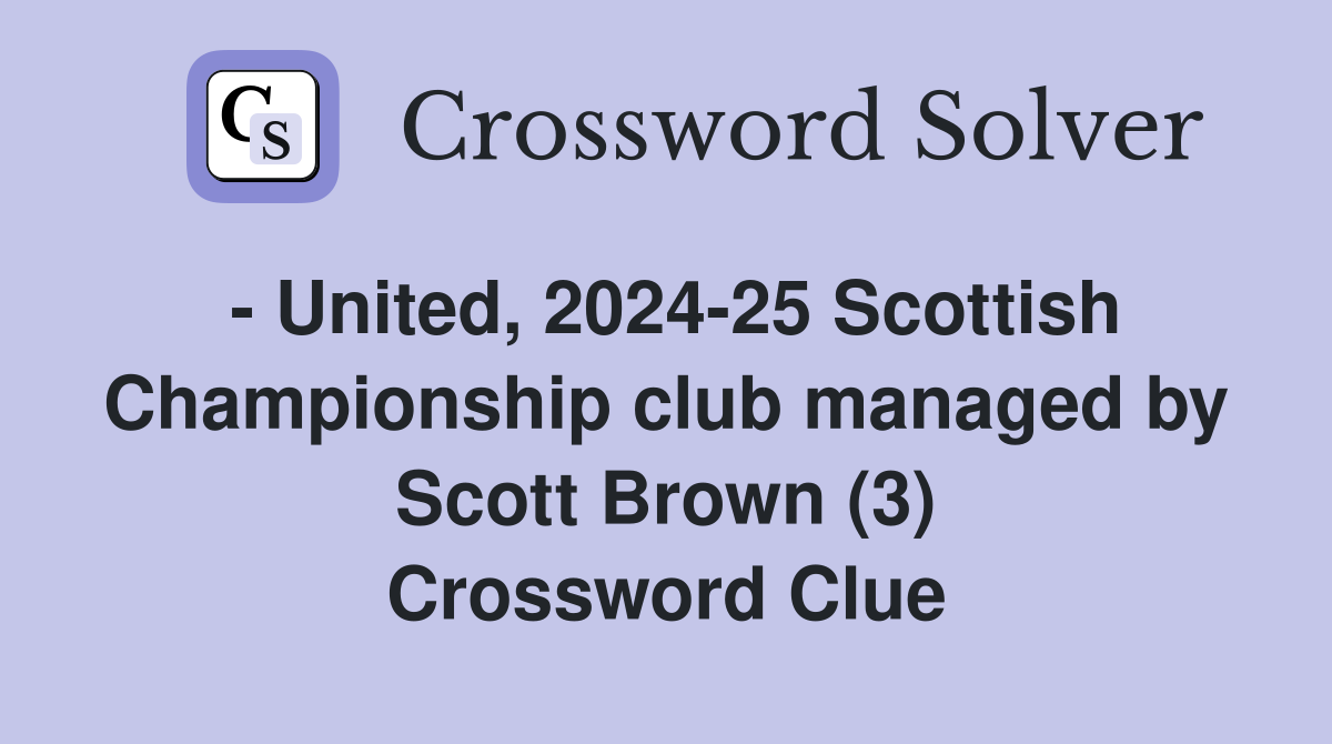 - United, 2024-25 Scottish Championship club managed by Scott Brown (3) Crossword Clue