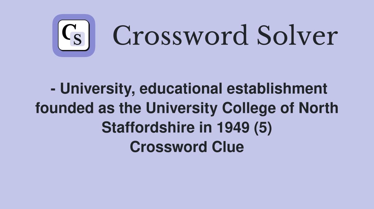 - University, educational establishment founded as the University College of North Staffordshire in 1949 (5) Crossword Clue