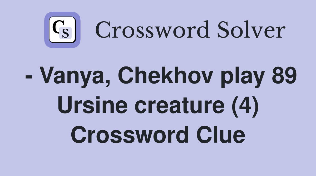 - Vanya, Chekhov play 89 Ursine creature (4) Crossword Clue
