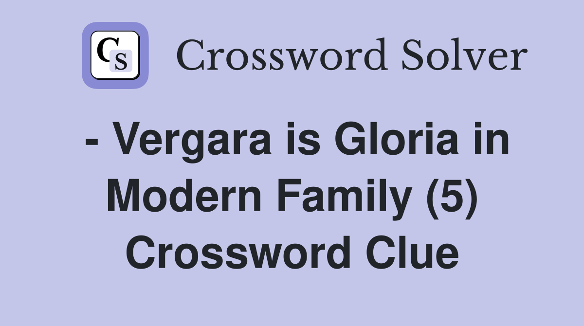 - Vergara is Gloria in Modern Family (5) Crossword Clue