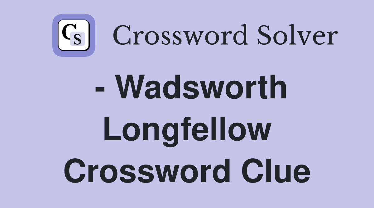 - Wadsworth Longfellow Crossword Clue