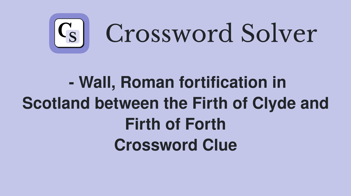 - Wall, Roman fortification in Scotland between the Firth of Clyde and Firth of Forth Crossword Clue
