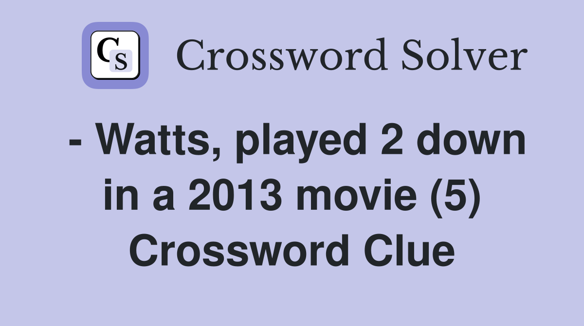 - Watts, played 2 down in a 2013 movie (5) Crossword Clue