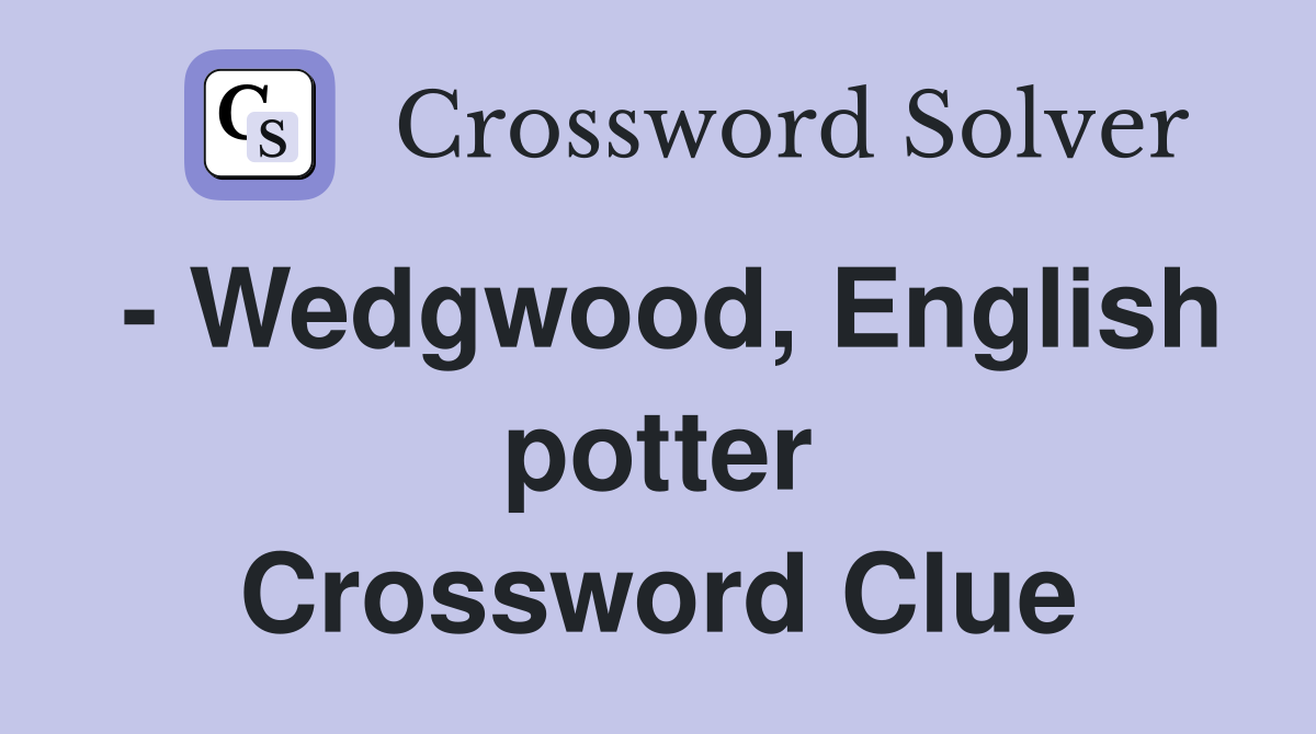 - Wedgwood, English potter Crossword Clue