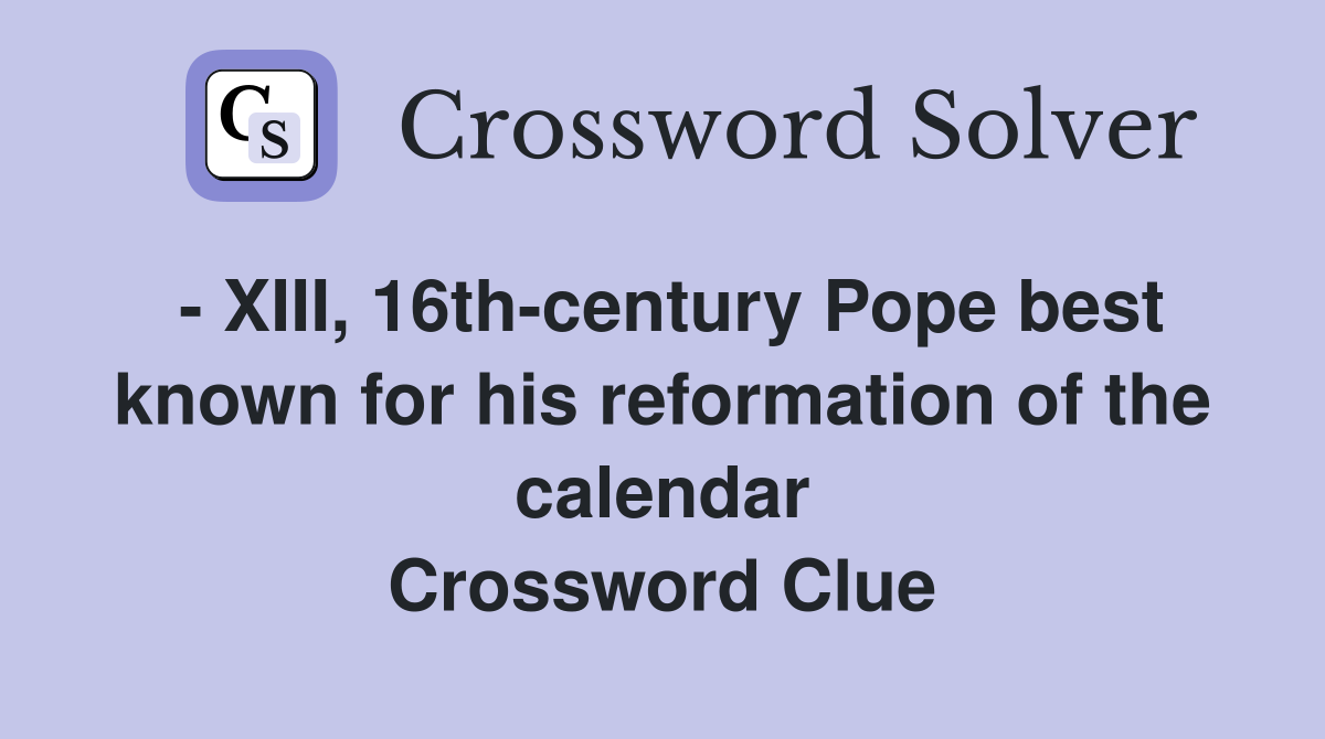 - XIII, 16th-century Pope best known for his reformation of the calendar Crossword Clue