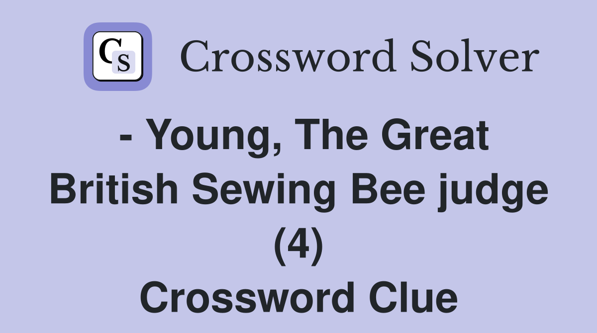 - Young, The Great British Sewing Bee judge (4) Crossword Clue