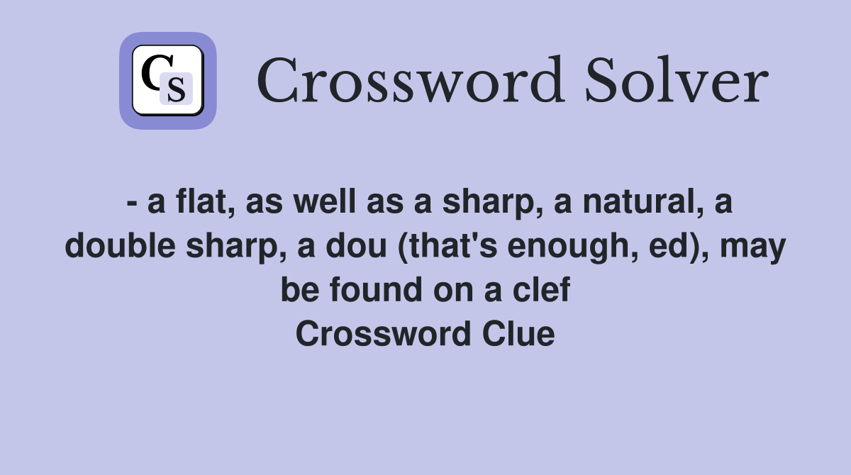 - a flat, as well as a sharp, a natural, a double sharp, a dou (that's enough, ed), may be found on a clef Crossword Clue