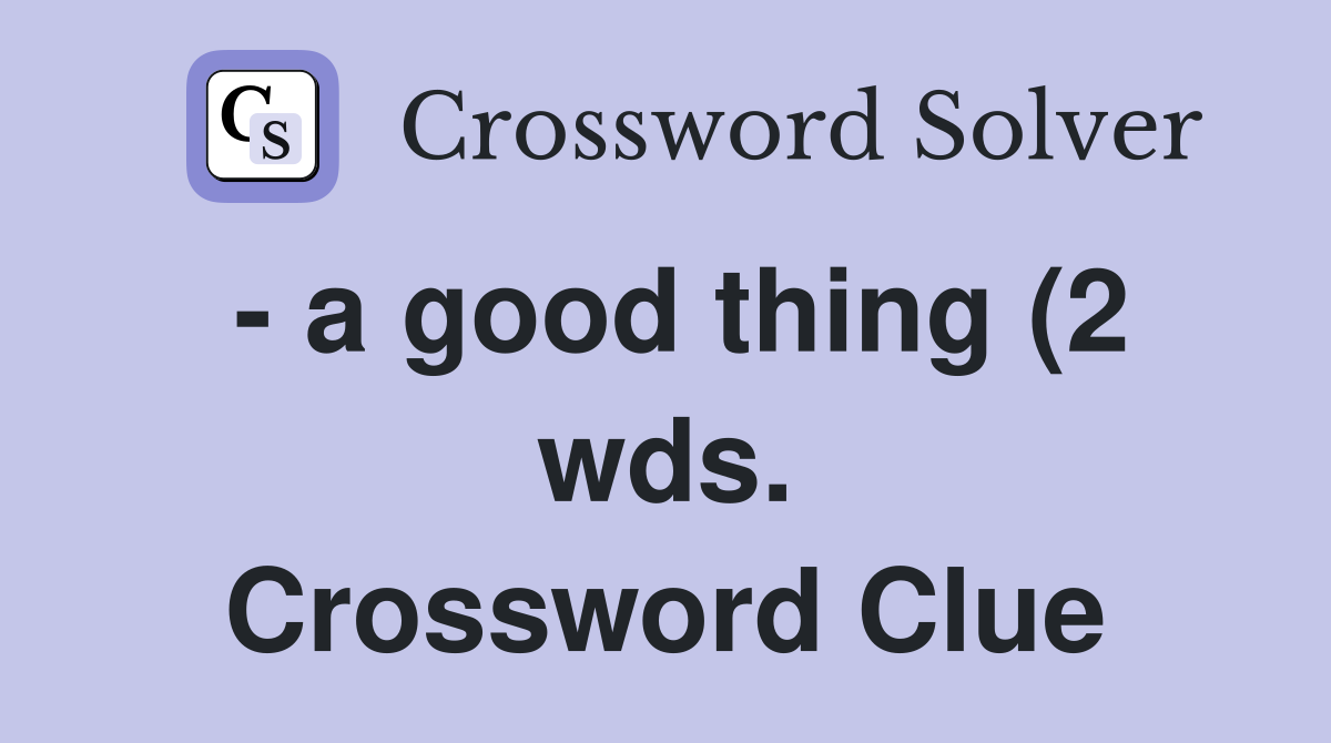 a good thing (2 wds ) Crossword Clue Answers Crossword Solver a good thing (2 wds ) Crossword Clue Answers Crossword Solver