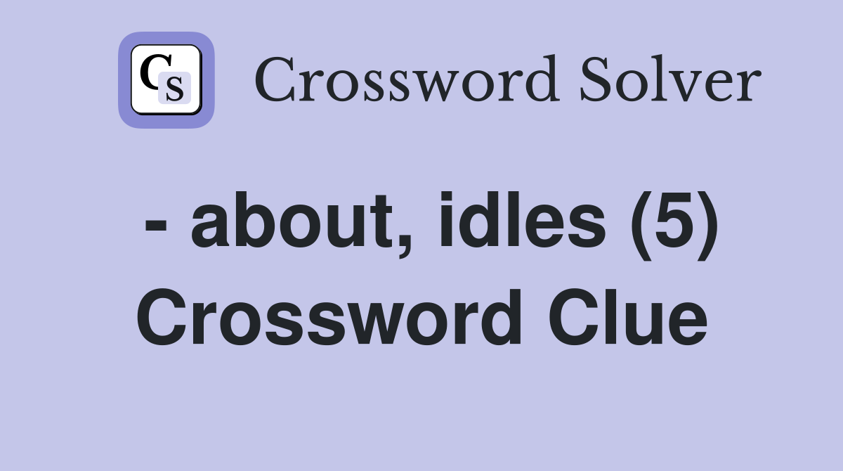 - about, idles (5) Crossword Clue