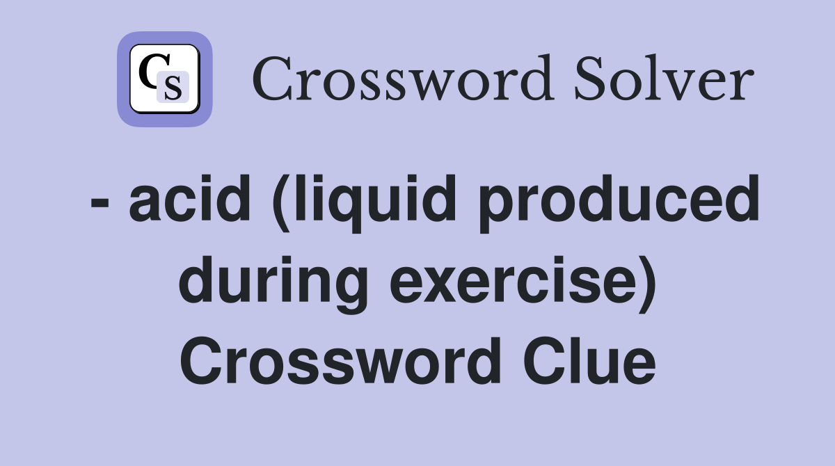 - acid (liquid produced during exercise) Crossword Clue