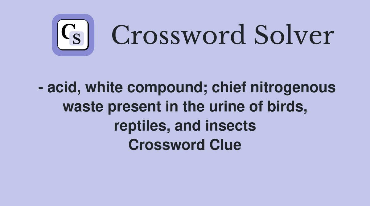 - acid, white compound; chief nitrogenous waste present in the urine of birds, reptiles, and insects Crossword Clue