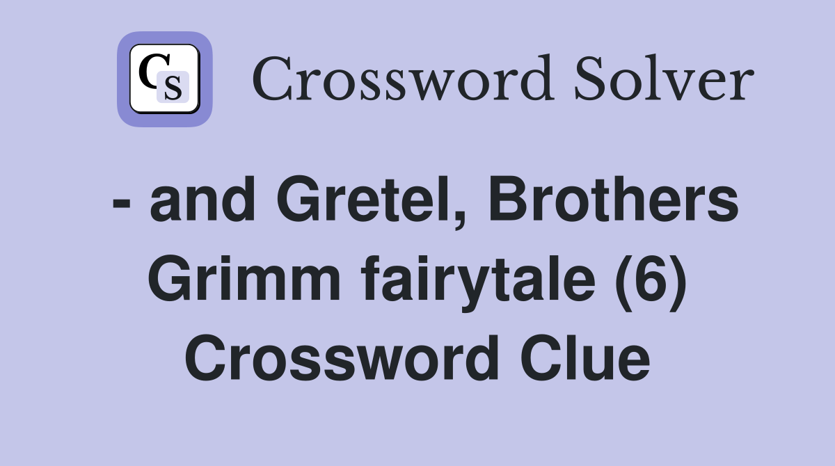 - and Gretel, Brothers Grimm fairytale (6) Crossword Clue