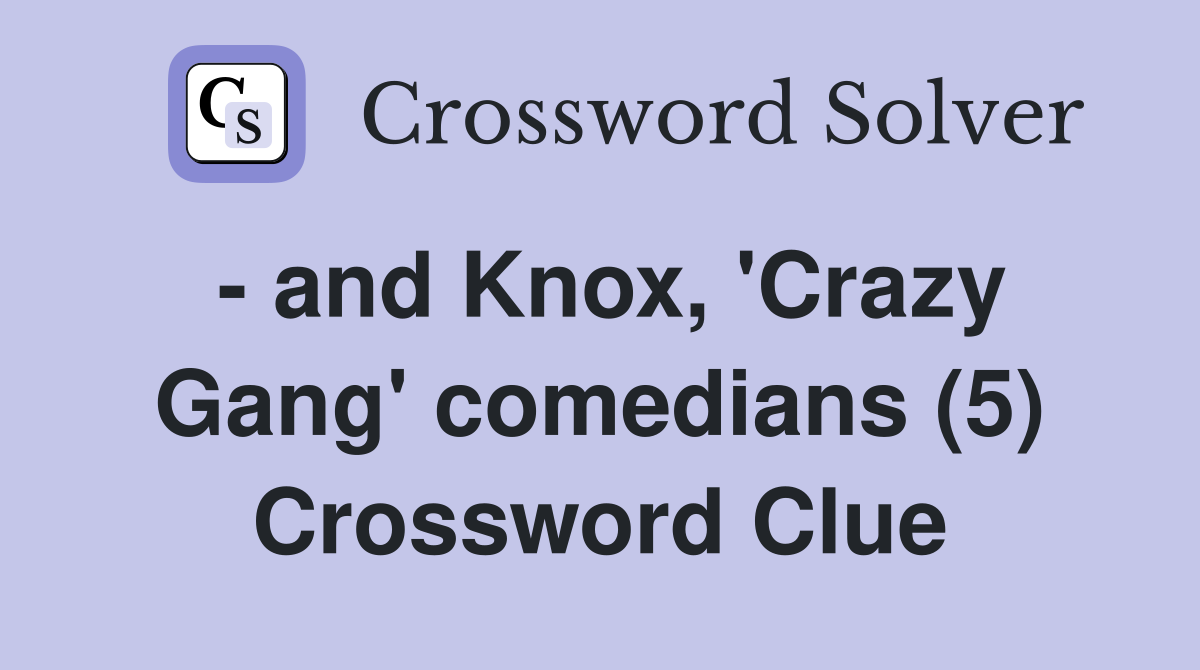 - and Knox, 'Crazy Gang' comedians (5) Crossword Clue