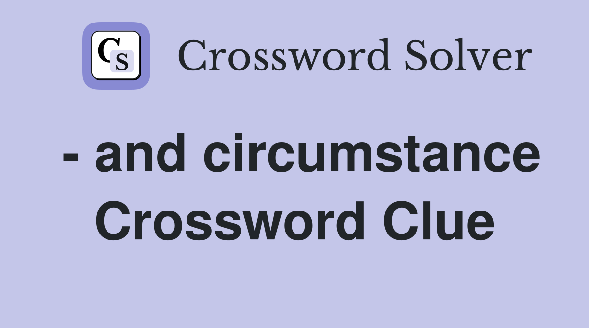- and circumstance Crossword Clue