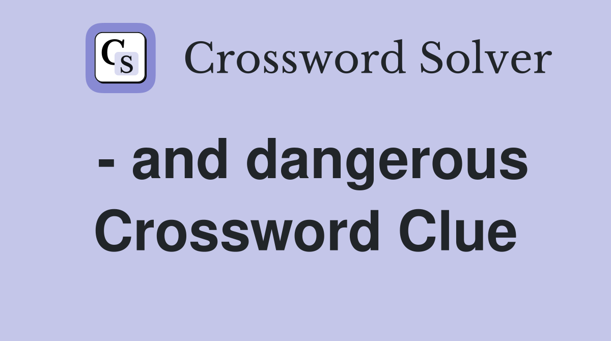 - and dangerous Crossword Clue