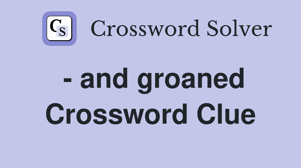 - and groaned Crossword Clue