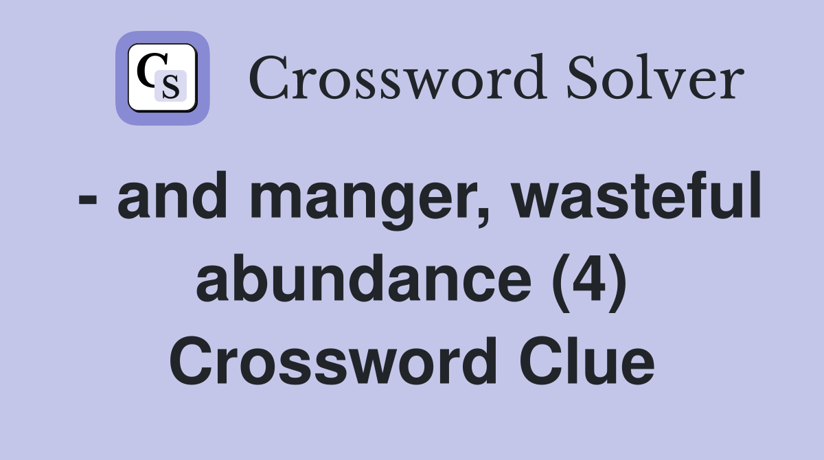 - and manger, wasteful abundance (4) Crossword Clue