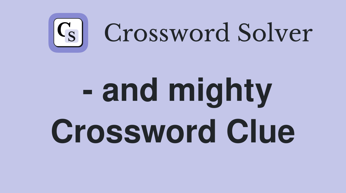 - and mighty Crossword Clue