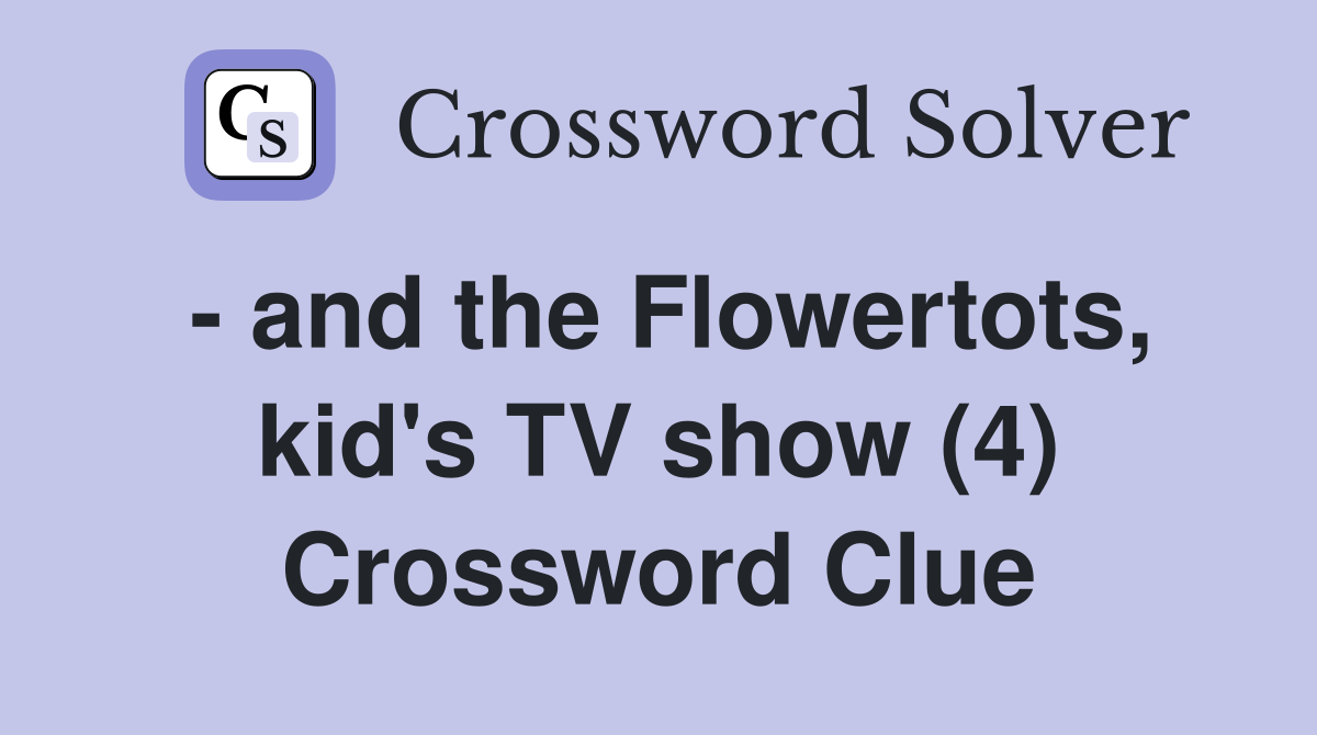 - and the Flowertots, kid's TV show (4) Crossword Clue