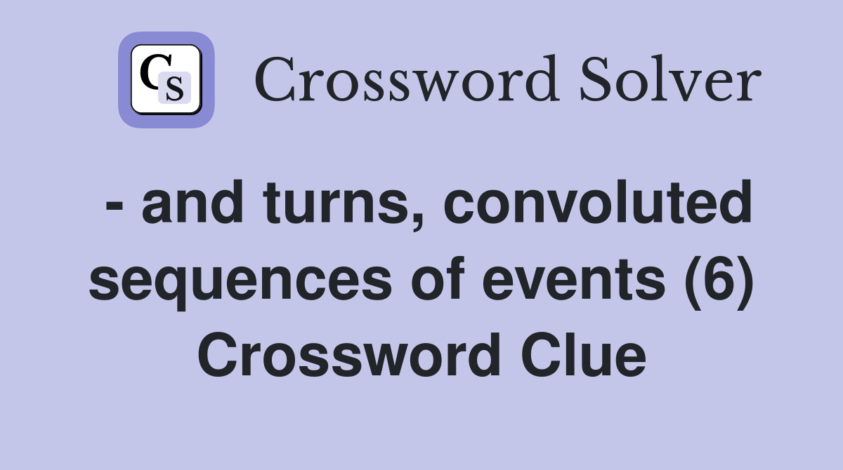 - and turns, convoluted sequences of events (6) Crossword Clue