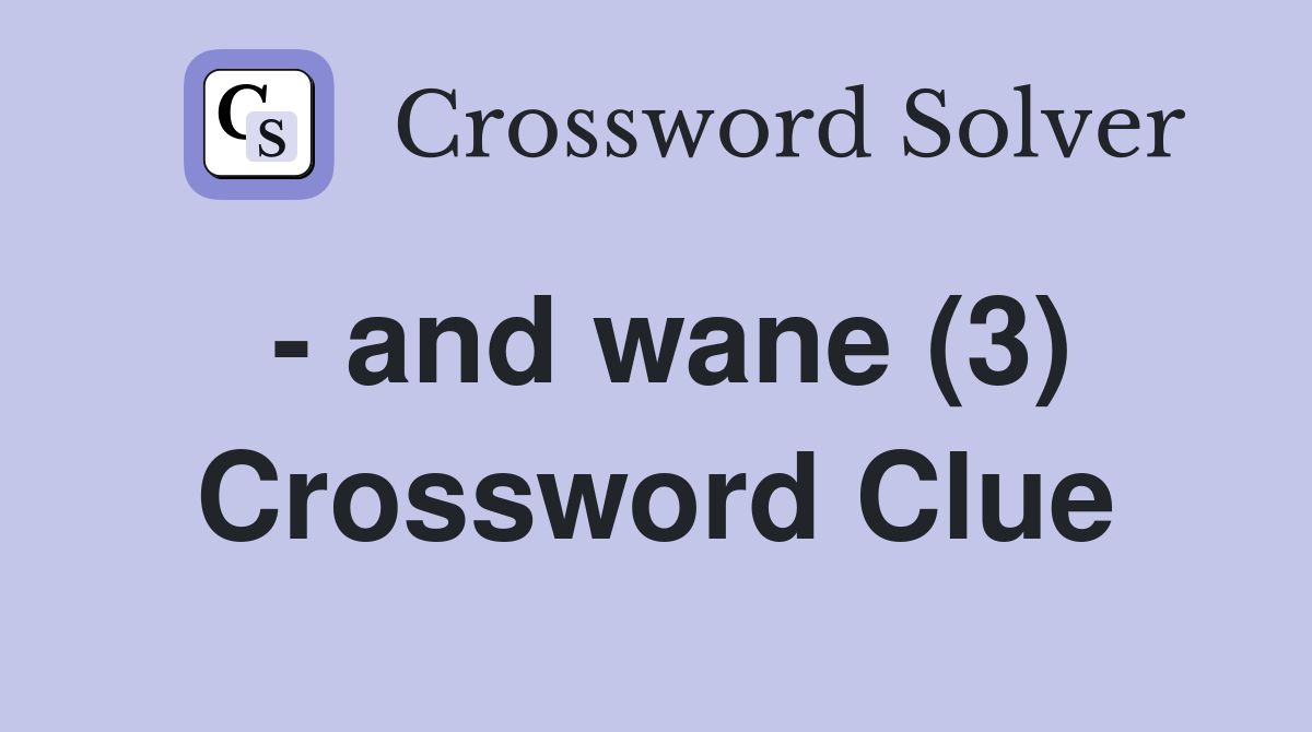 - and wane (3) Crossword Clue