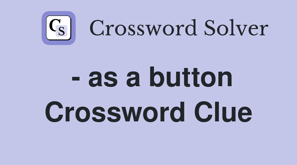 - as a button Crossword Clue