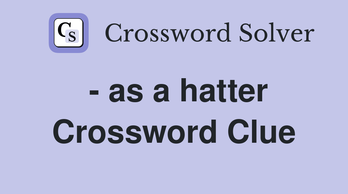- as a hatter Crossword Clue