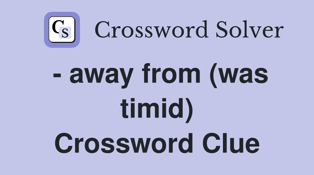 - away from (was timid) Crossword Clue