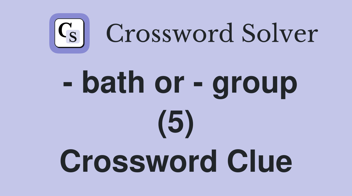 - bath or - group (5) Crossword Clue