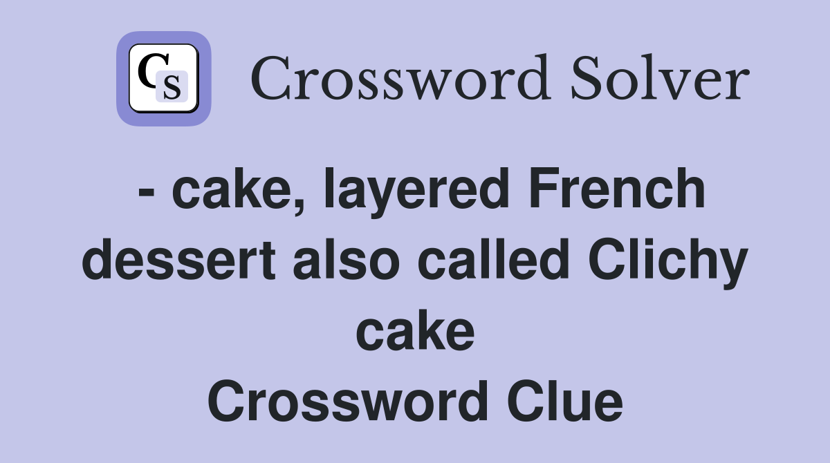 - cake, layered French dessert also called Clichy cake Crossword Clue