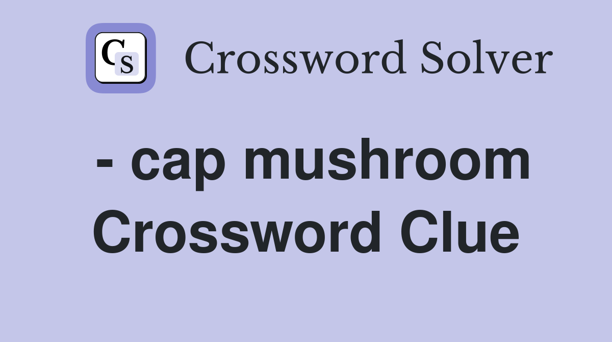 - cap mushroom Crossword Clue