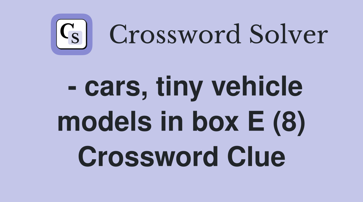 - cars, tiny vehicle models in box E (8) Crossword Clue