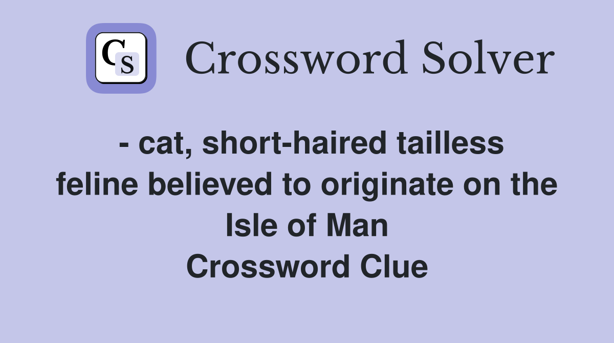 - cat, short-haired tailless feline believed to originate on the Isle of Man Crossword Clue