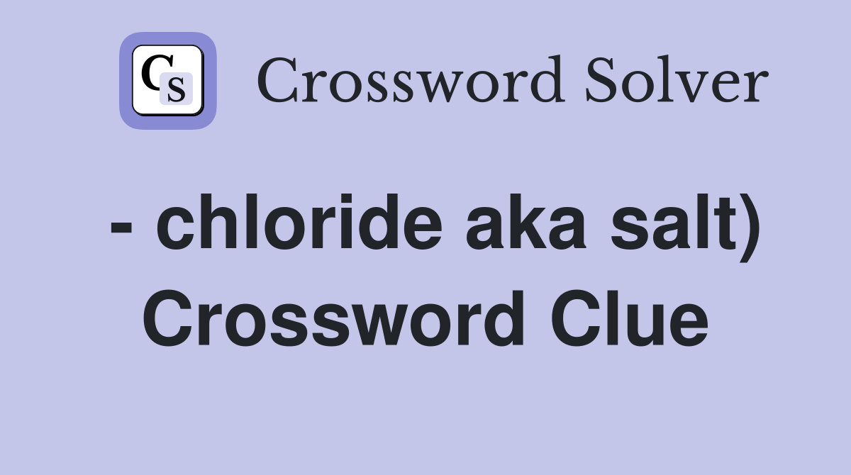 - chloride aka salt) Crossword Clue