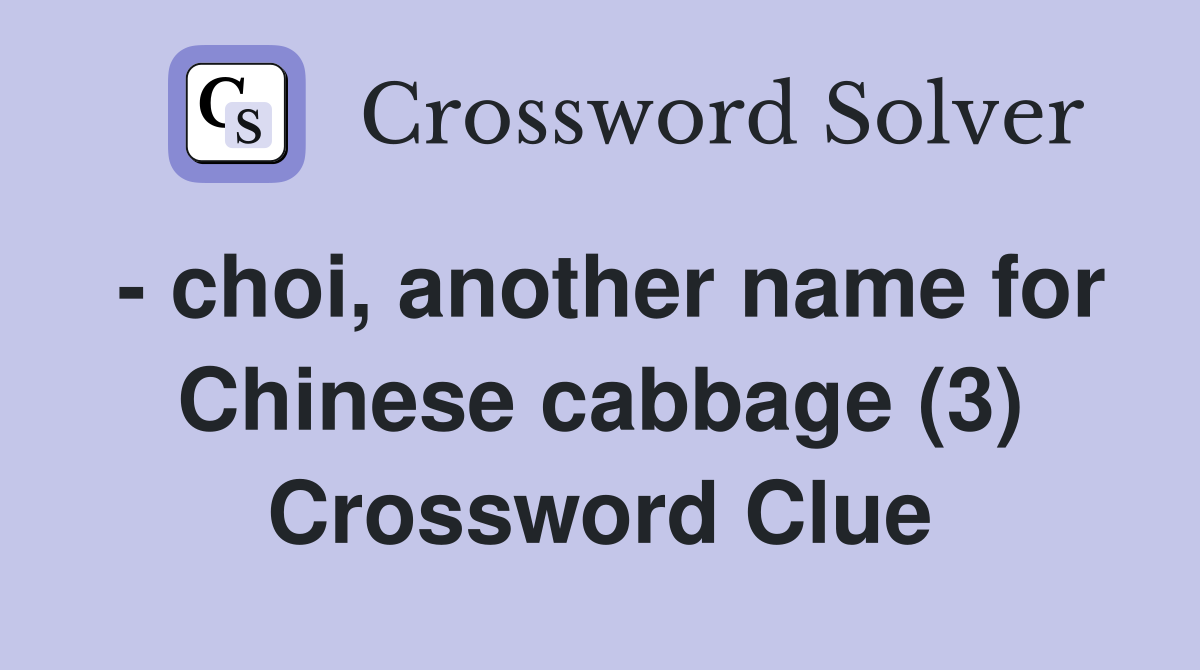 - choi, another name for Chinese cabbage (3) Crossword Clue