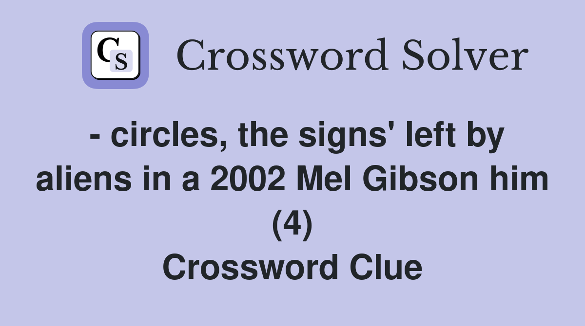 - circles, the signs' left by aliens in a 2002 Mel Gibson him (4) Crossword Clue