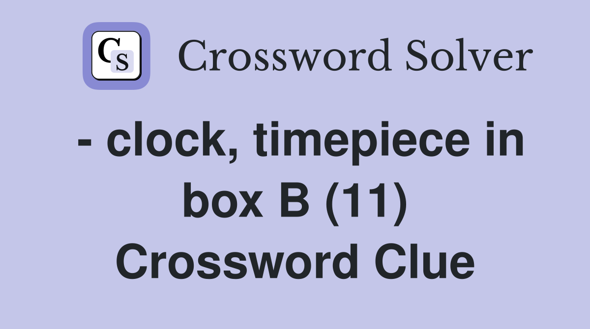 - clock, timepiece in box B (11) Crossword Clue