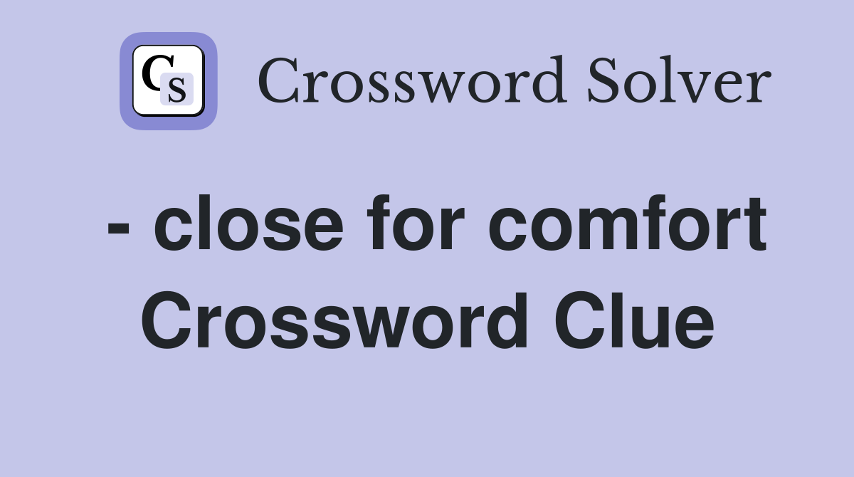 - close for comfort Crossword Clue