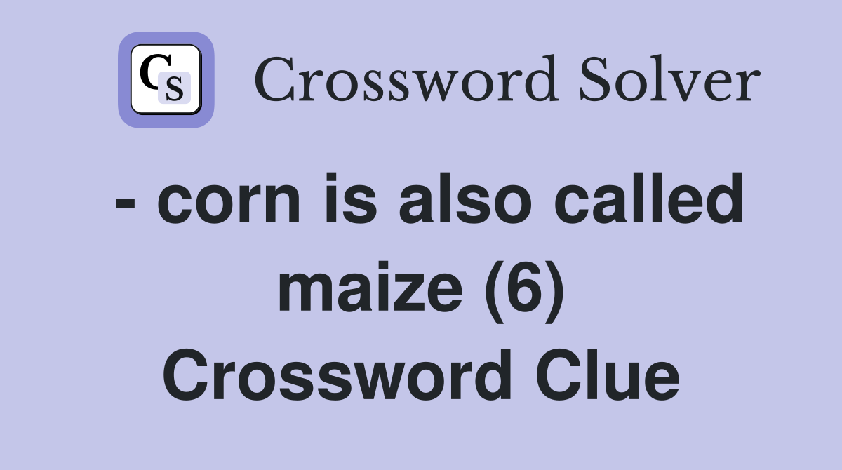 - corn is also called maize (6) Crossword Clue