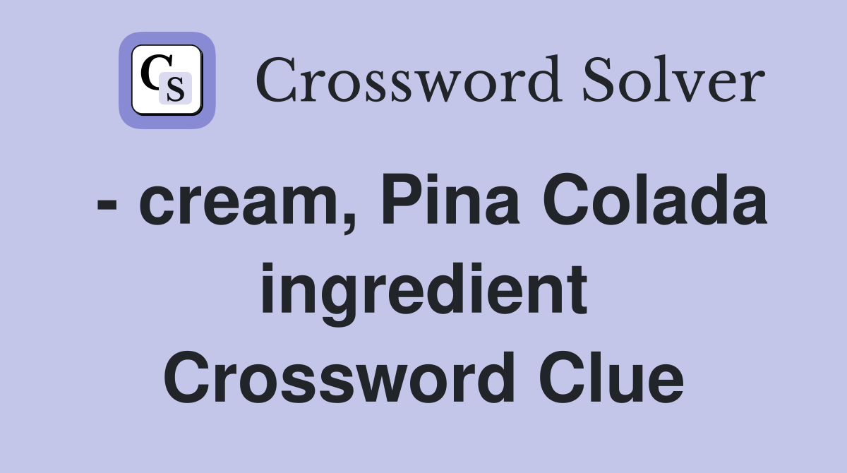 - cream, Pina Colada ingredient Crossword Clue